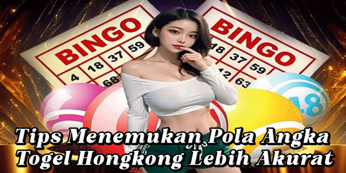 Tips Menemukan Pola Angka Togel Hongkong Lebih Akurat
