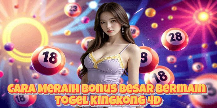 Cara Meraih Bonus Besar Bermain Togel Kingkong 4D