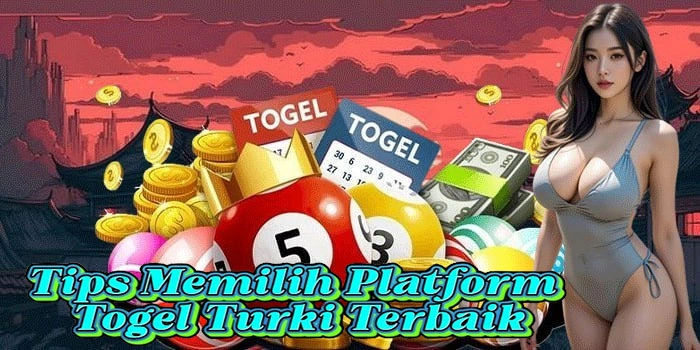 Tips Memilih Platform Togel Turki Terbaik